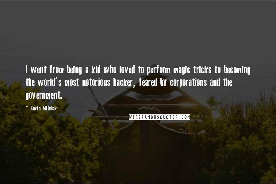 Kevin Mitnick Quotes: I went from being a kid who loved to perform magic tricks to becoming the world's most notorious hacker, feared by corporations and the government.