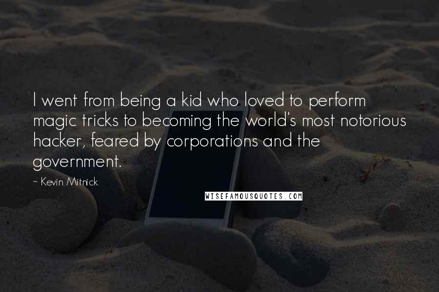 Kevin Mitnick Quotes: I went from being a kid who loved to perform magic tricks to becoming the world's most notorious hacker, feared by corporations and the government.