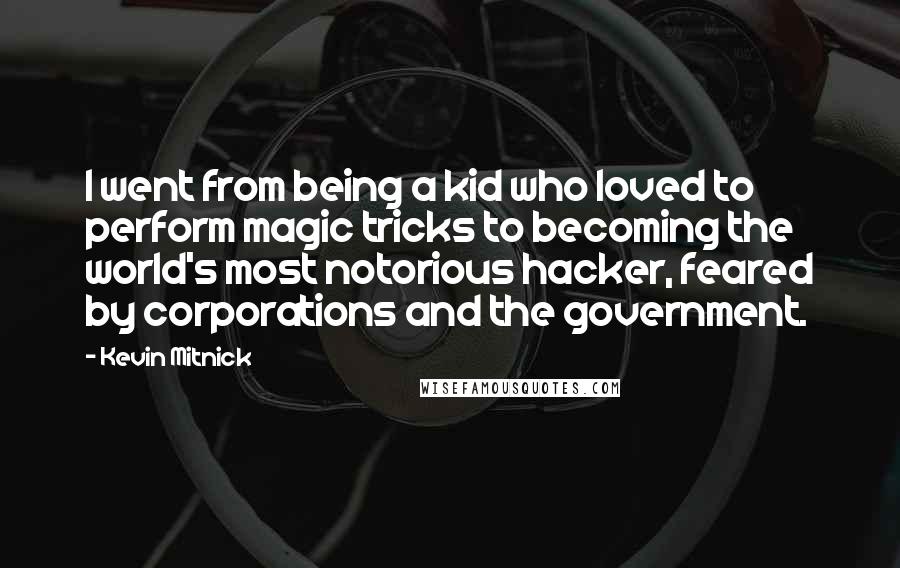 Kevin Mitnick Quotes: I went from being a kid who loved to perform magic tricks to becoming the world's most notorious hacker, feared by corporations and the government.
