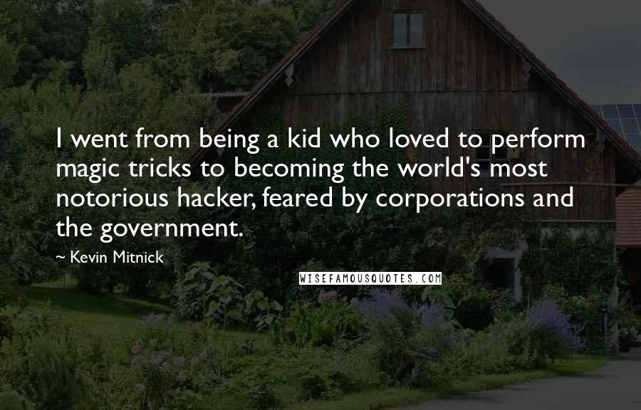Kevin Mitnick Quotes: I went from being a kid who loved to perform magic tricks to becoming the world's most notorious hacker, feared by corporations and the government.