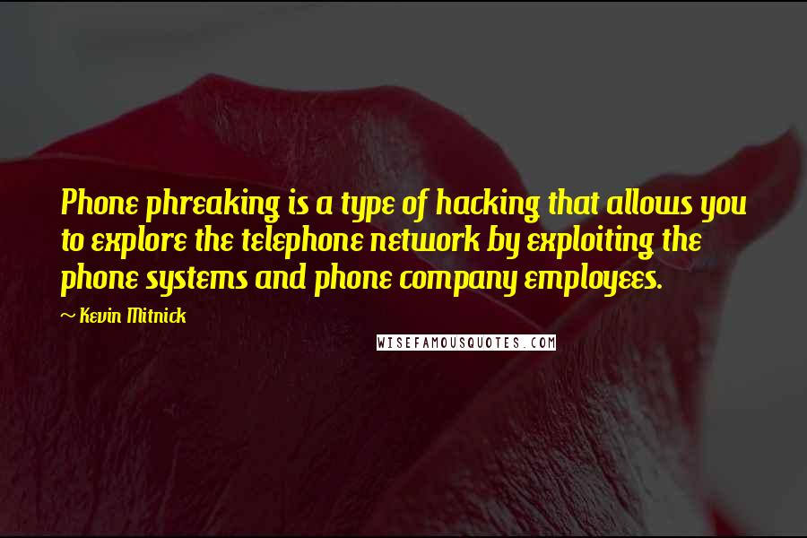 Kevin Mitnick Quotes: Phone phreaking is a type of hacking that allows you to explore the telephone network by exploiting the phone systems and phone company employees.