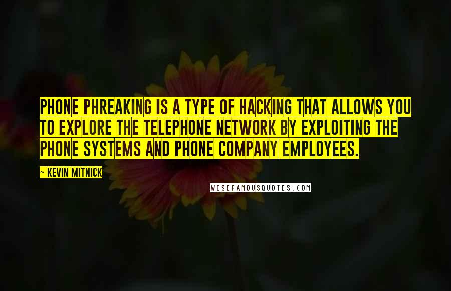 Kevin Mitnick Quotes: Phone phreaking is a type of hacking that allows you to explore the telephone network by exploiting the phone systems and phone company employees.
