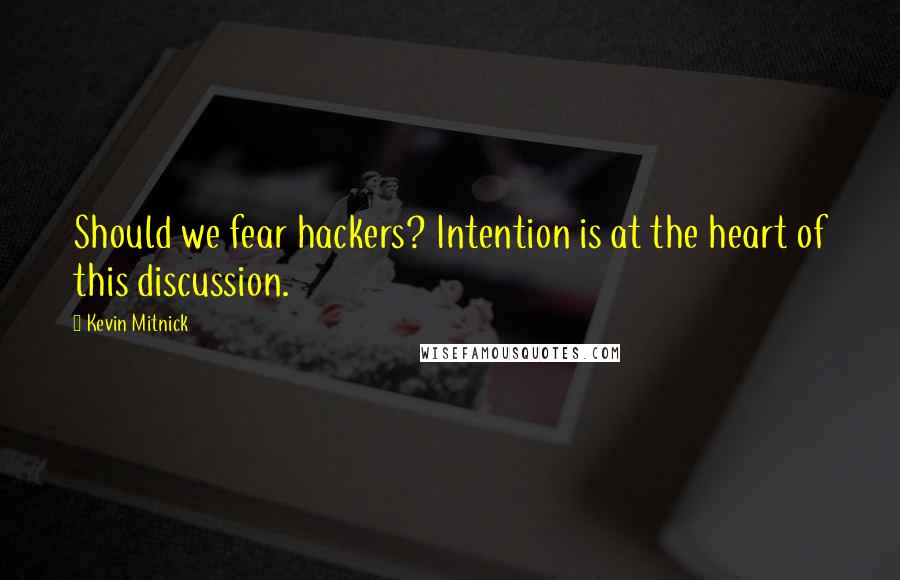 Kevin Mitnick Quotes: Should we fear hackers? Intention is at the heart of this discussion.