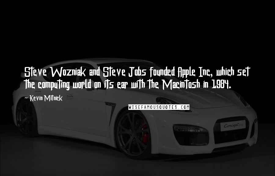 Kevin Mitnick Quotes: Steve Wozniak and Steve Jobs founded Apple Inc, which set the computing world on its ear with the Macintosh in 1984.