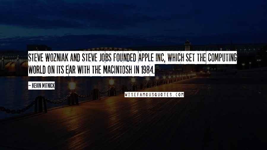 Kevin Mitnick Quotes: Steve Wozniak and Steve Jobs founded Apple Inc, which set the computing world on its ear with the Macintosh in 1984.