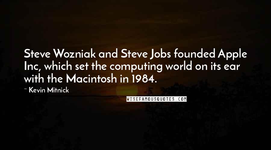 Kevin Mitnick Quotes: Steve Wozniak and Steve Jobs founded Apple Inc, which set the computing world on its ear with the Macintosh in 1984.