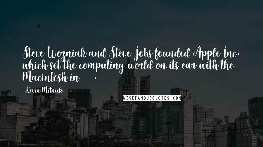 Kevin Mitnick Quotes: Steve Wozniak and Steve Jobs founded Apple Inc, which set the computing world on its ear with the Macintosh in 1984.