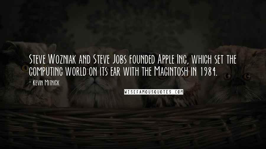 Kevin Mitnick Quotes: Steve Wozniak and Steve Jobs founded Apple Inc, which set the computing world on its ear with the Macintosh in 1984.