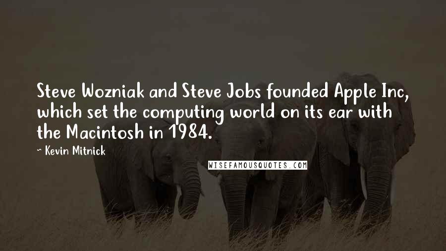 Kevin Mitnick Quotes: Steve Wozniak and Steve Jobs founded Apple Inc, which set the computing world on its ear with the Macintosh in 1984.