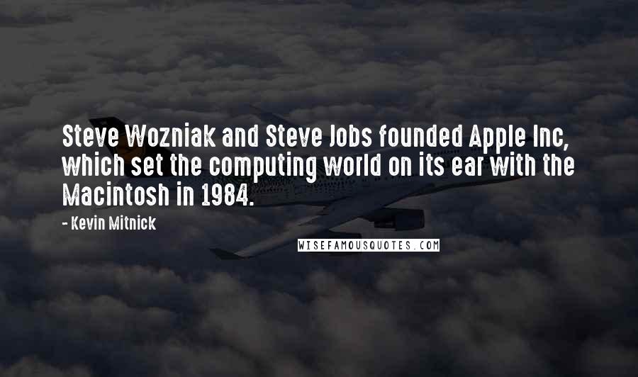 Kevin Mitnick Quotes: Steve Wozniak and Steve Jobs founded Apple Inc, which set the computing world on its ear with the Macintosh in 1984.