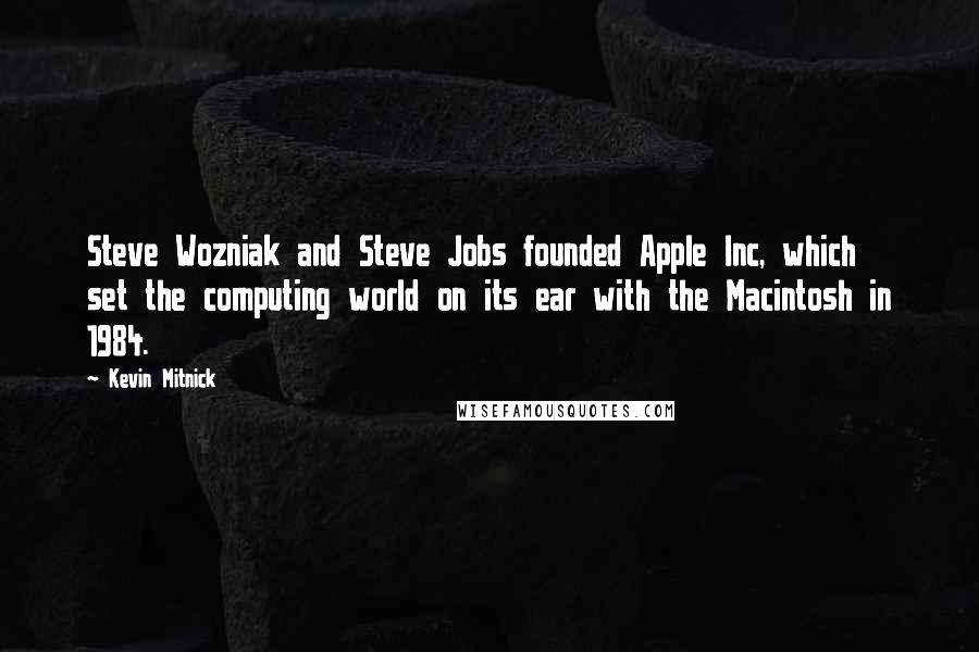 Kevin Mitnick Quotes: Steve Wozniak and Steve Jobs founded Apple Inc, which set the computing world on its ear with the Macintosh in 1984.