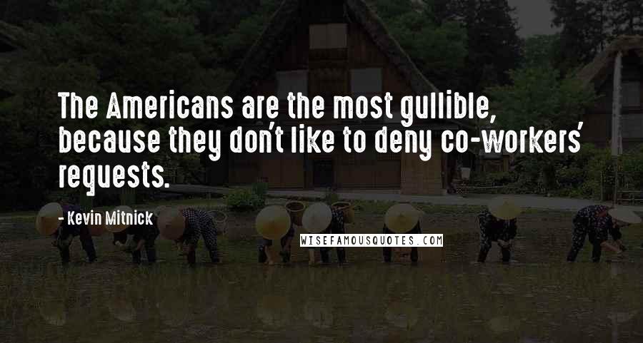 Kevin Mitnick Quotes: The Americans are the most gullible, because they don't like to deny co-workers' requests.