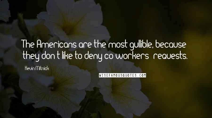 Kevin Mitnick Quotes: The Americans are the most gullible, because they don't like to deny co-workers' requests.