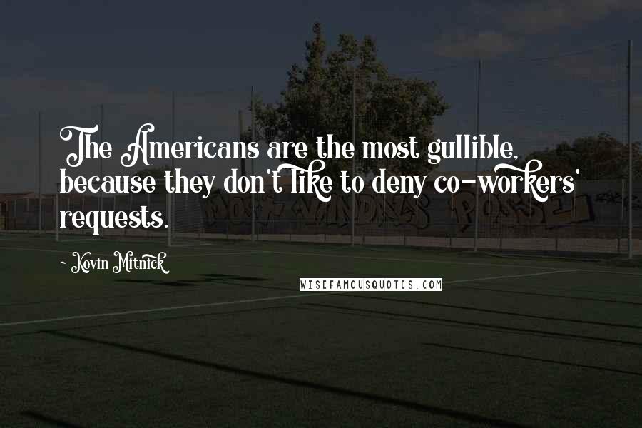 Kevin Mitnick Quotes: The Americans are the most gullible, because they don't like to deny co-workers' requests.