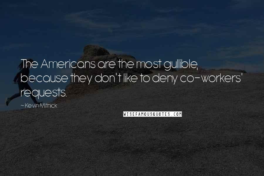 Kevin Mitnick Quotes: The Americans are the most gullible, because they don't like to deny co-workers' requests.