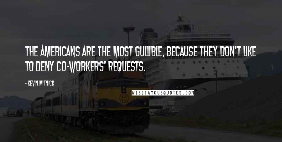 Kevin Mitnick Quotes: The Americans are the most gullible, because they don't like to deny co-workers' requests.