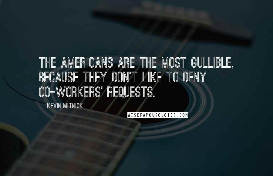 Kevin Mitnick Quotes: The Americans are the most gullible, because they don't like to deny co-workers' requests.