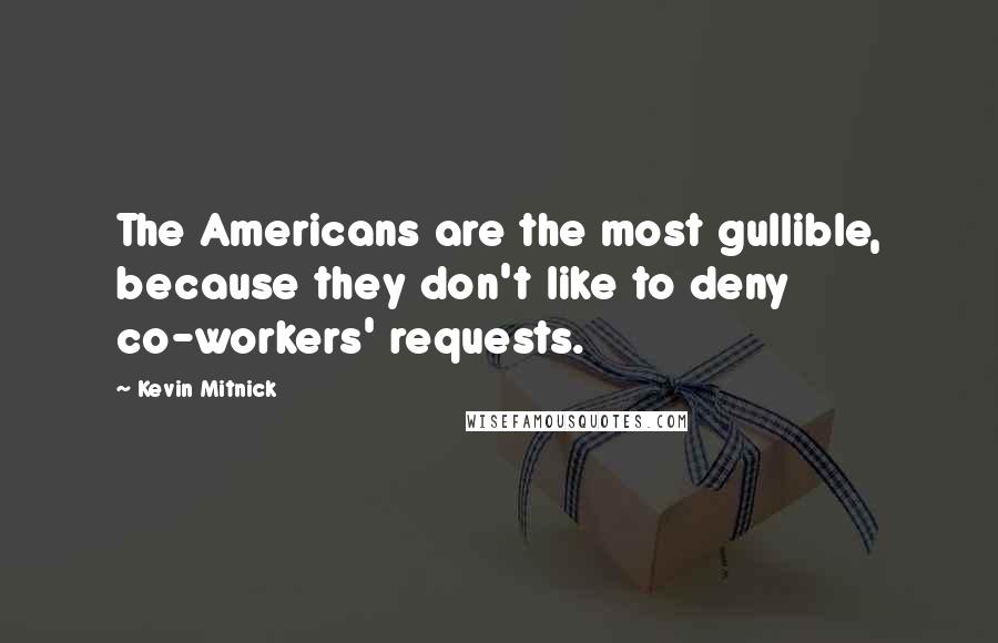 Kevin Mitnick Quotes: The Americans are the most gullible, because they don't like to deny co-workers' requests.