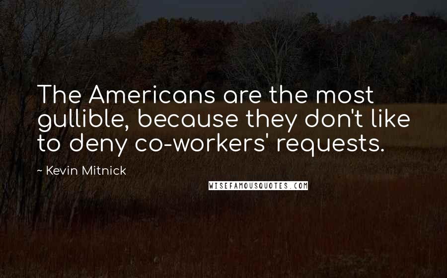 Kevin Mitnick Quotes: The Americans are the most gullible, because they don't like to deny co-workers' requests.