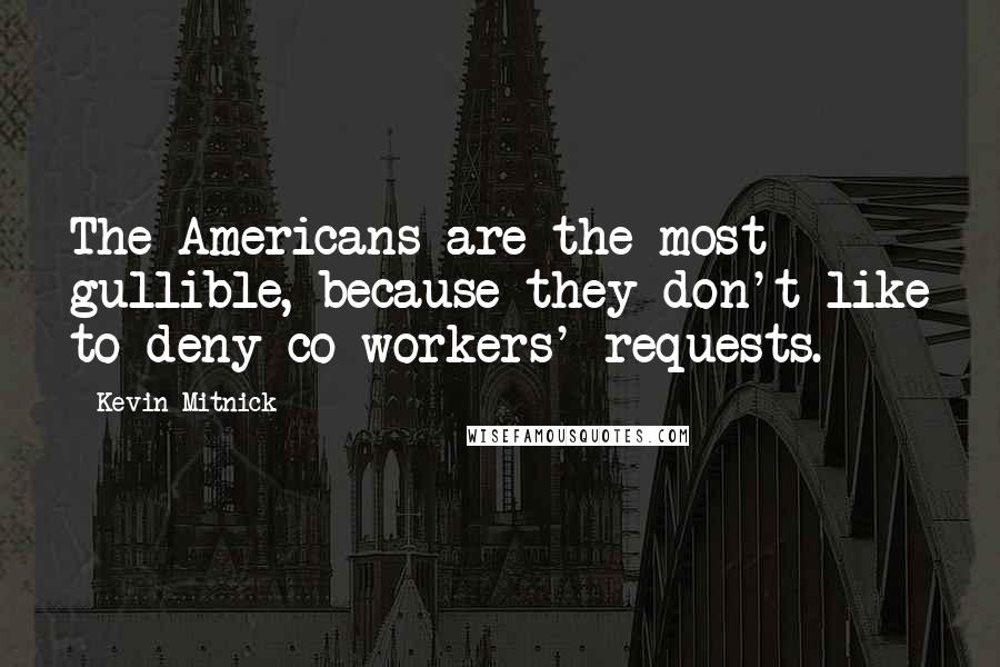 Kevin Mitnick Quotes: The Americans are the most gullible, because they don't like to deny co-workers' requests.