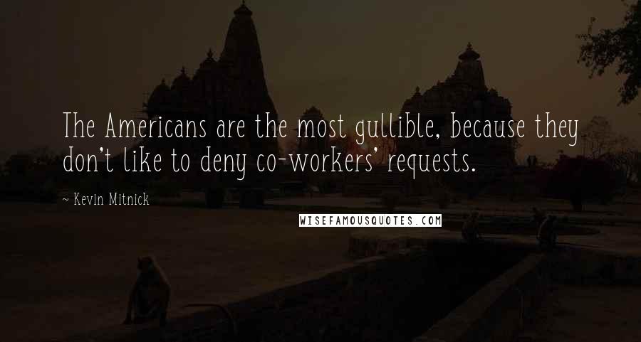 Kevin Mitnick Quotes: The Americans are the most gullible, because they don't like to deny co-workers' requests.