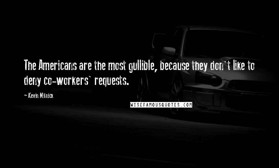 Kevin Mitnick Quotes: The Americans are the most gullible, because they don't like to deny co-workers' requests.