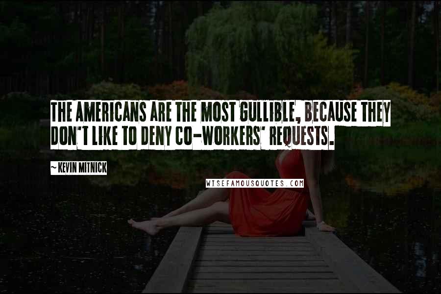 Kevin Mitnick Quotes: The Americans are the most gullible, because they don't like to deny co-workers' requests.