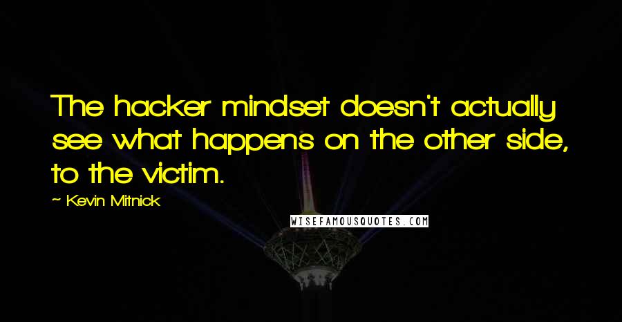 Kevin Mitnick Quotes: The hacker mindset doesn't actually see what happens on the other side, to the victim.