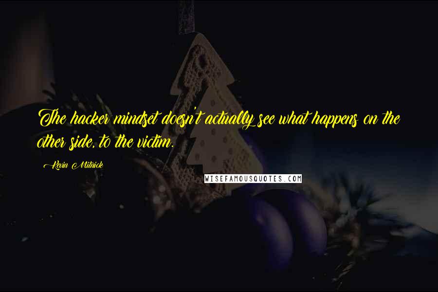 Kevin Mitnick Quotes: The hacker mindset doesn't actually see what happens on the other side, to the victim.