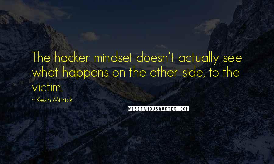 Kevin Mitnick Quotes: The hacker mindset doesn't actually see what happens on the other side, to the victim.