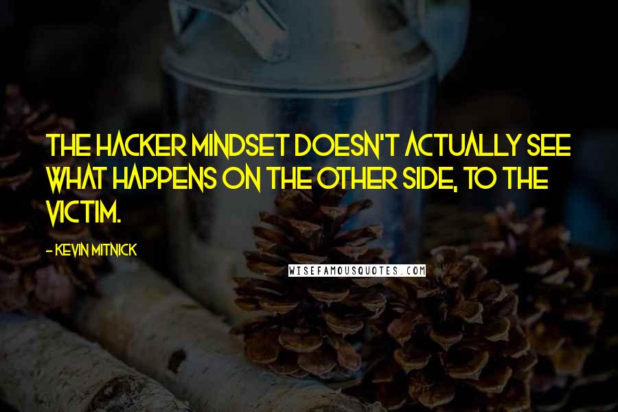 Kevin Mitnick Quotes: The hacker mindset doesn't actually see what happens on the other side, to the victim.