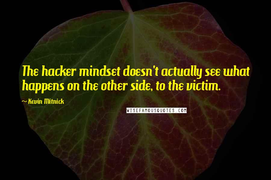 Kevin Mitnick Quotes: The hacker mindset doesn't actually see what happens on the other side, to the victim.