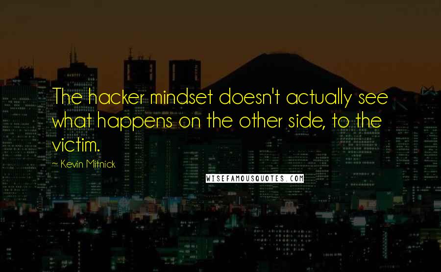 Kevin Mitnick Quotes: The hacker mindset doesn't actually see what happens on the other side, to the victim.