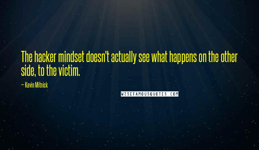 Kevin Mitnick Quotes: The hacker mindset doesn't actually see what happens on the other side, to the victim.