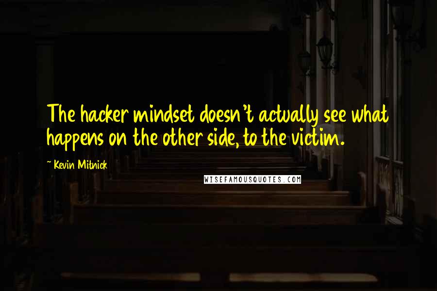 Kevin Mitnick Quotes: The hacker mindset doesn't actually see what happens on the other side, to the victim.