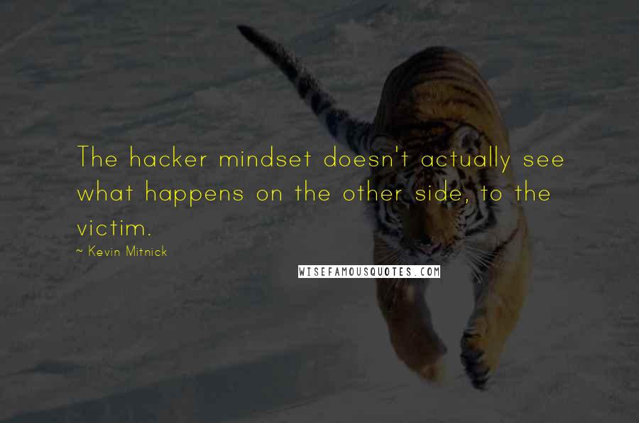 Kevin Mitnick Quotes: The hacker mindset doesn't actually see what happens on the other side, to the victim.