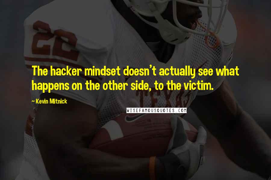 Kevin Mitnick Quotes: The hacker mindset doesn't actually see what happens on the other side, to the victim.