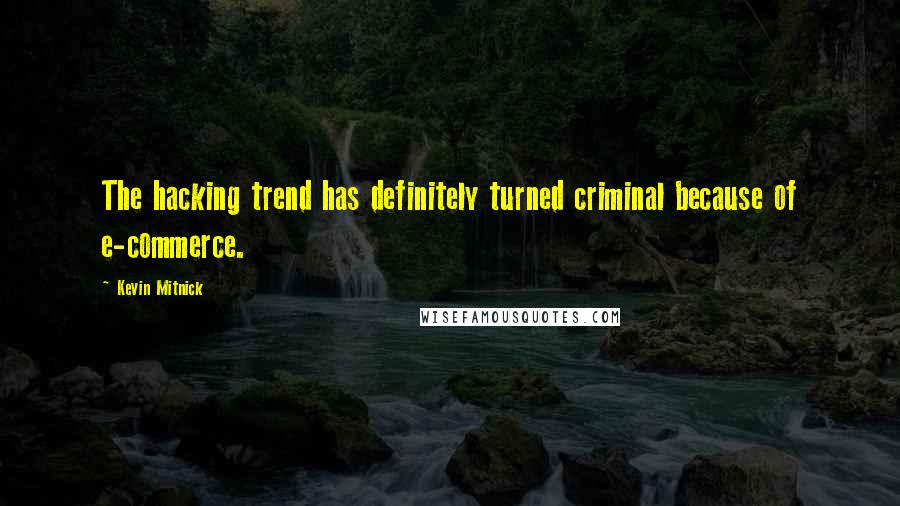 Kevin Mitnick Quotes: The hacking trend has definitely turned criminal because of e-commerce.
