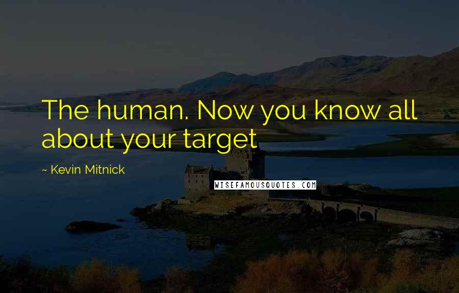 Kevin Mitnick Quotes: The human. Now you know all about your target