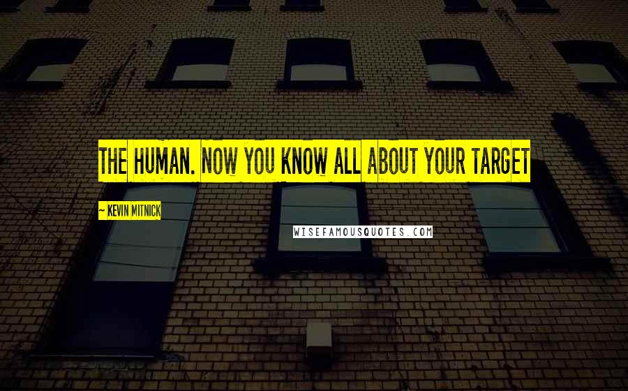 Kevin Mitnick Quotes: The human. Now you know all about your target