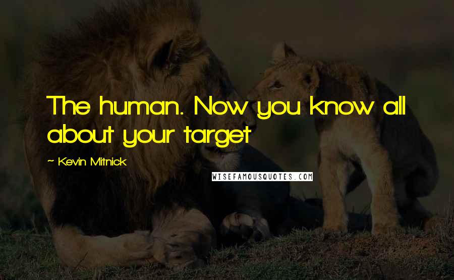 Kevin Mitnick Quotes: The human. Now you know all about your target