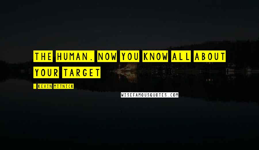 Kevin Mitnick Quotes: The human. Now you know all about your target