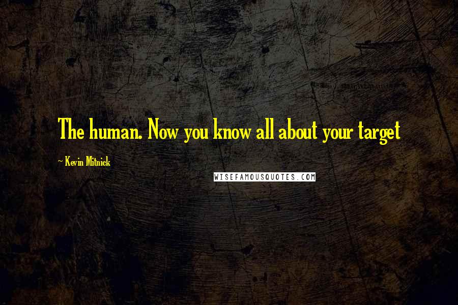 Kevin Mitnick Quotes: The human. Now you know all about your target