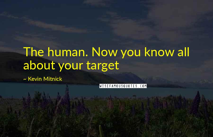 Kevin Mitnick Quotes: The human. Now you know all about your target