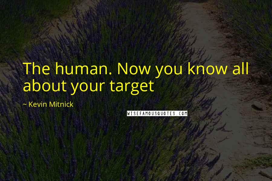 Kevin Mitnick Quotes: The human. Now you know all about your target