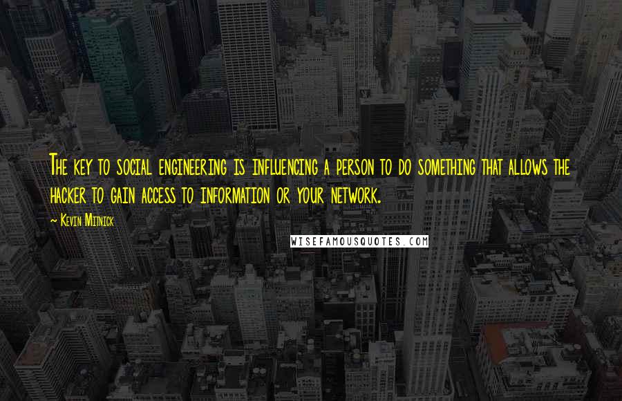 Kevin Mitnick Quotes: The key to social engineering is influencing a person to do something that allows the hacker to gain access to information or your network.