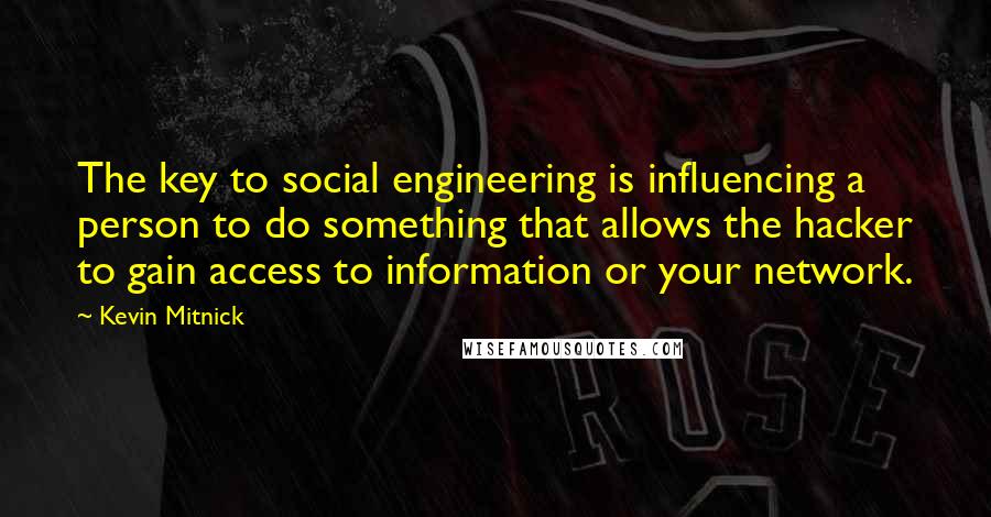 Kevin Mitnick Quotes: The key to social engineering is influencing a person to do something that allows the hacker to gain access to information or your network.