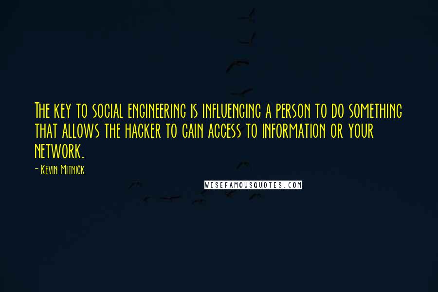 Kevin Mitnick Quotes: The key to social engineering is influencing a person to do something that allows the hacker to gain access to information or your network.