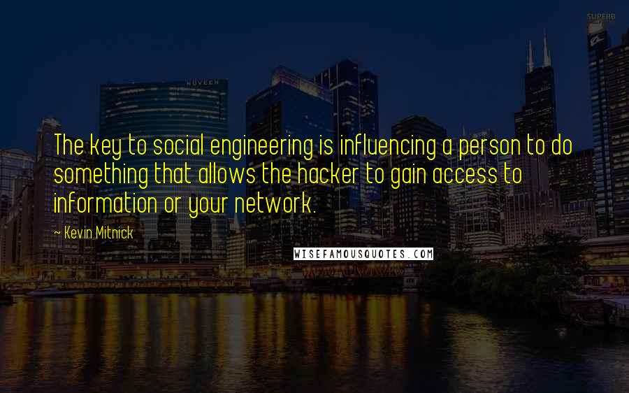 Kevin Mitnick Quotes: The key to social engineering is influencing a person to do something that allows the hacker to gain access to information or your network.