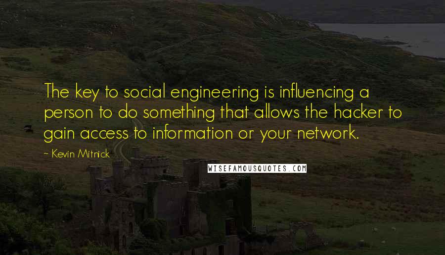 Kevin Mitnick Quotes: The key to social engineering is influencing a person to do something that allows the hacker to gain access to information or your network.